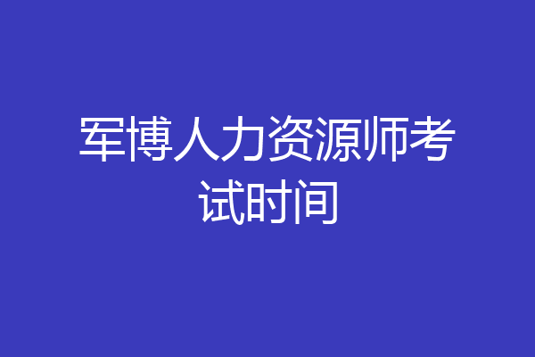 军博人力资源师考试时间