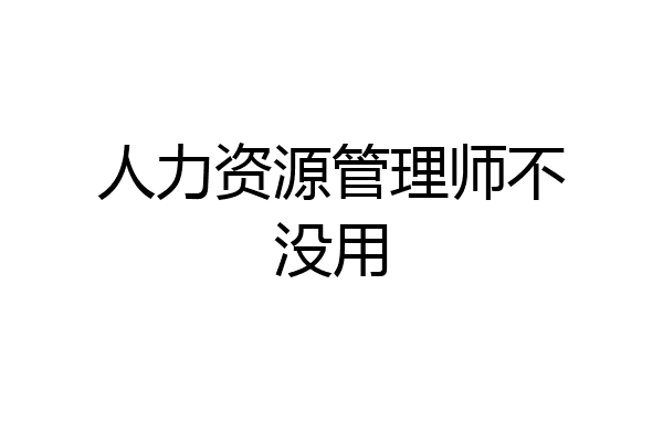 人力资源管理师不没用