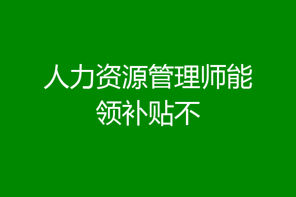 人力资源管理师能领补贴不