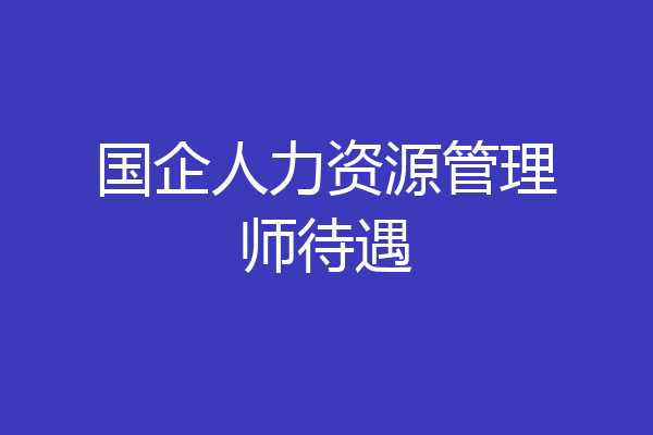 国企人力资源管理师待遇