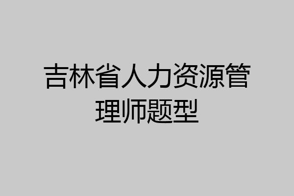 吉林省人力资源管理师题型