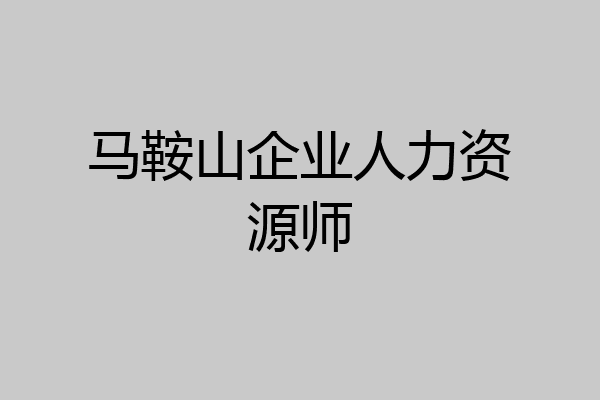 马鞍山企业人力资源师