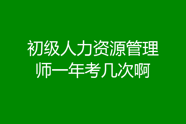 初级人力资源管理师一年考几次啊