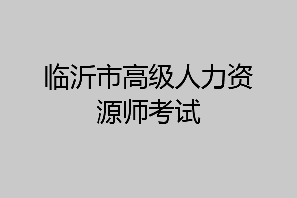 临沂市高级人力资源师考试