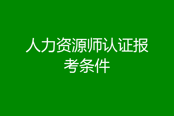 人力资源师认证报考条件