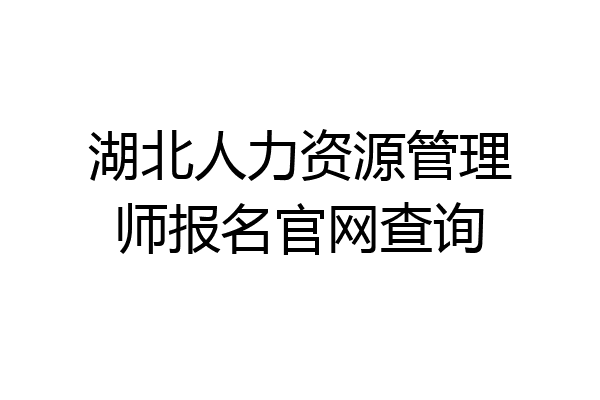 湖北人力资源管理师报名官网查询
