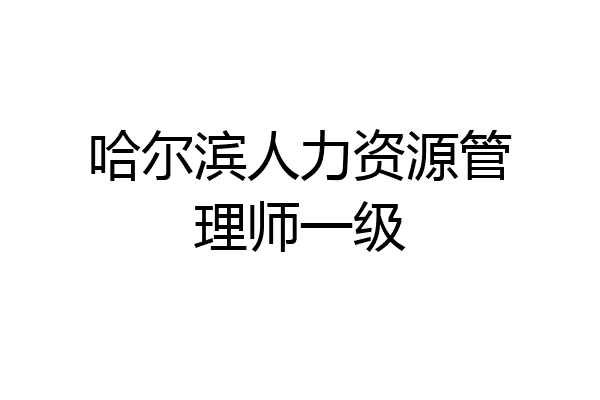 哈尔滨人力资源管理师一级