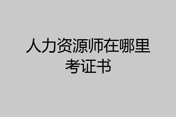 人力资源师在哪里考证书
