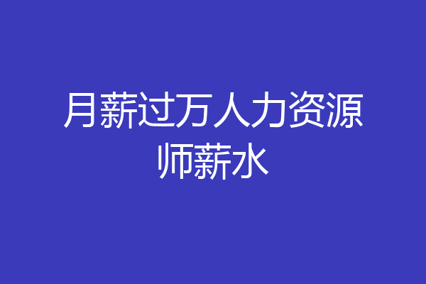 月薪过万人力资源师薪水