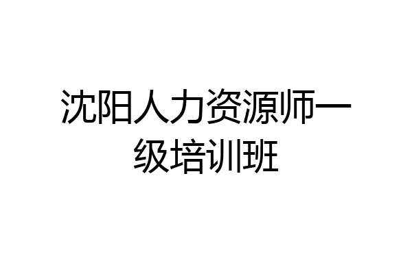 沈阳人力资源师一级培训班