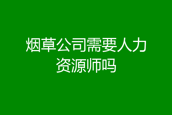 烟草公司需要人力资源师吗