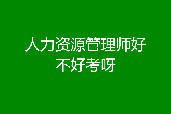 人力资源管理师好不好考呀