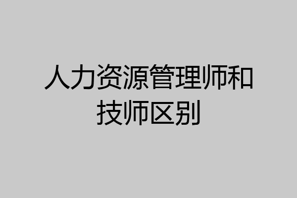 人力资源管理师和技师区别