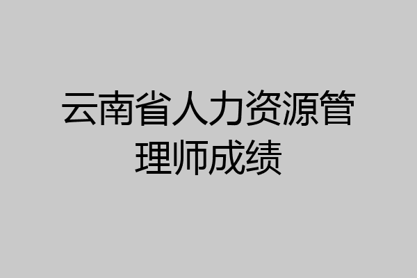 云南省人力资源管理师成绩