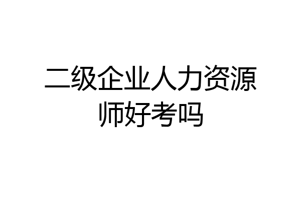 二级企业人力资源师好考吗