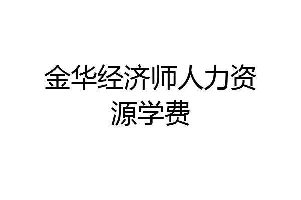 金华经济师人力资源学费