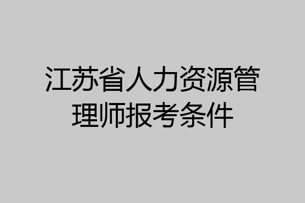 江苏省人力资源管理师报考条件