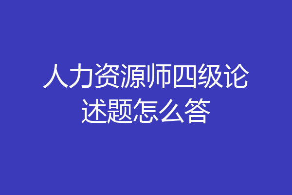 人力资源师四级论述题怎么答