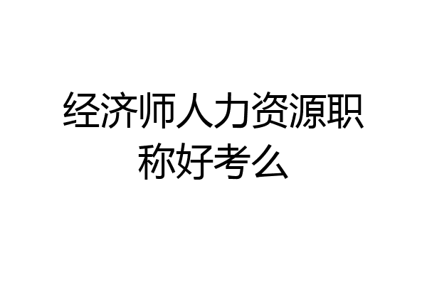 经济师人力资源职称好考么