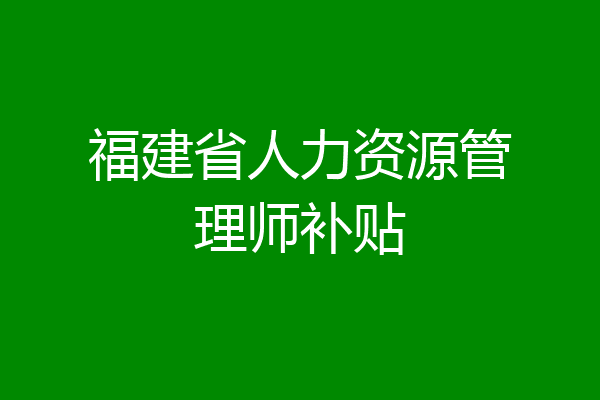 福建省人力资源管理师补贴