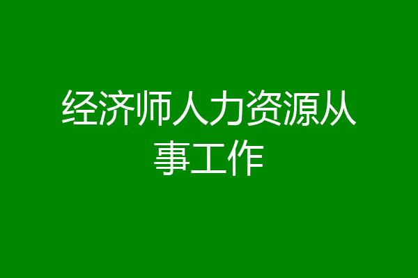 经济师人力资源从事工作
