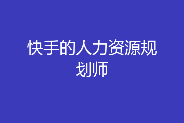 快手的人力资源规划师