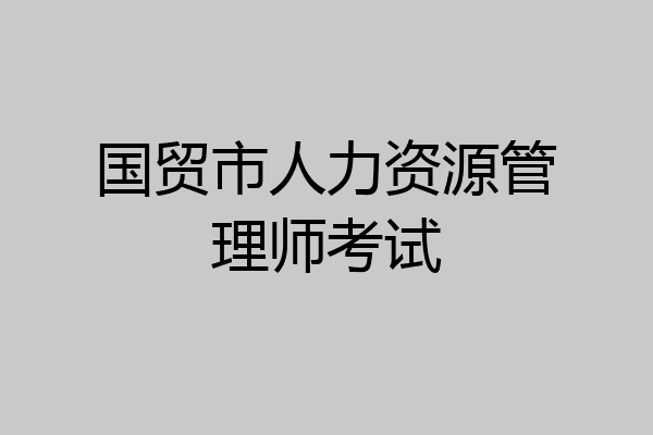 国贸市人力资源管理师考试