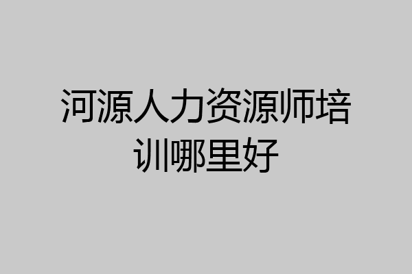 河源人力资源师培训哪里好