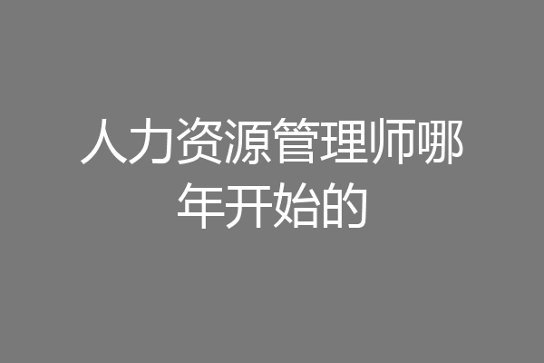 人力资源管理师哪年开始的