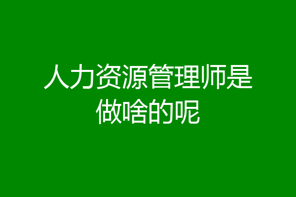 人力资源管理师是做啥的呢