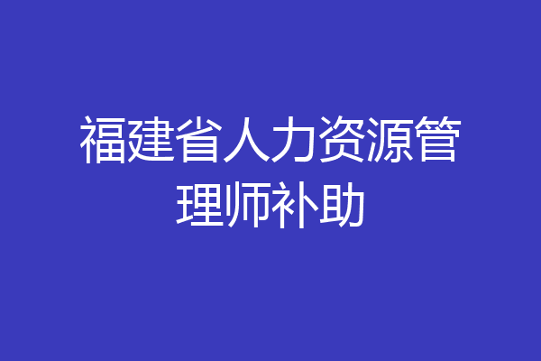 福建省人力资源管理师补助
