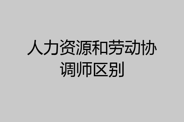 人力资源和劳动协调师区别
