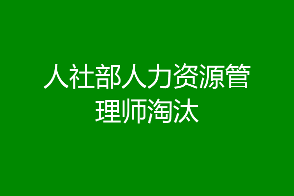 人社部人力资源管理师淘汰