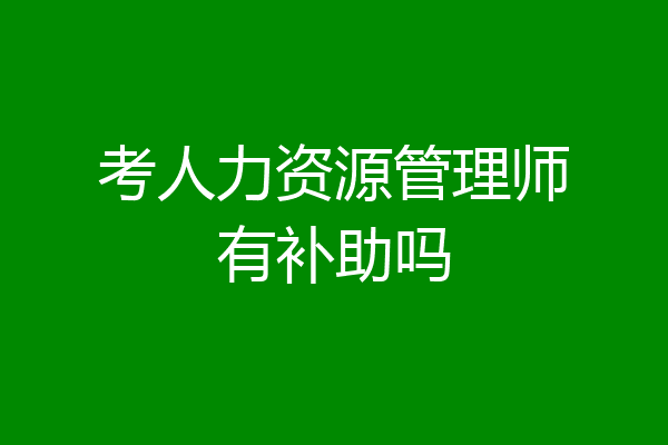 考人力资源管理师有补助吗
