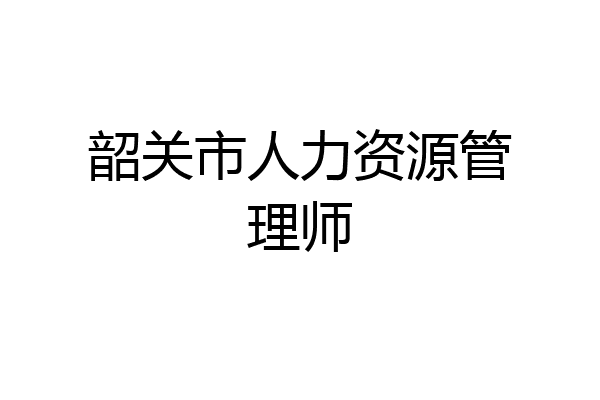 韶关市人力资源管理师