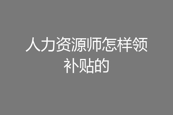 人力资源师怎样领补贴的