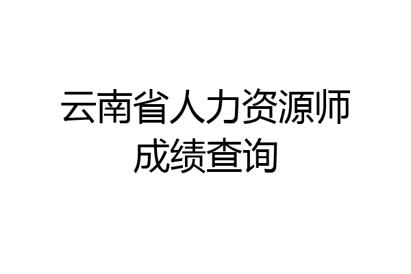 云南省人力资源师成绩查询
