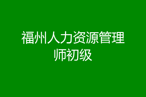 福州人力资源管理师初级