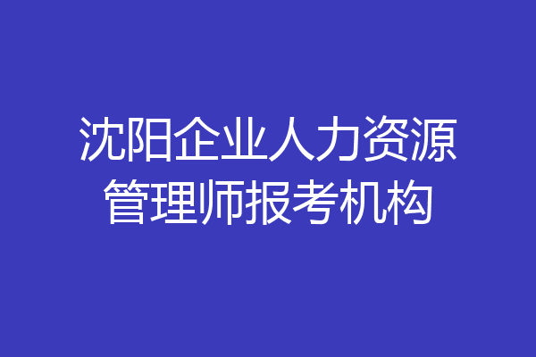 沈阳企业人力资源管理师报考机构