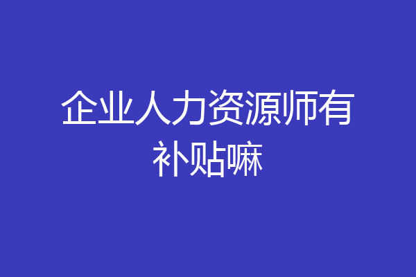 企业人力资源师有补贴嘛