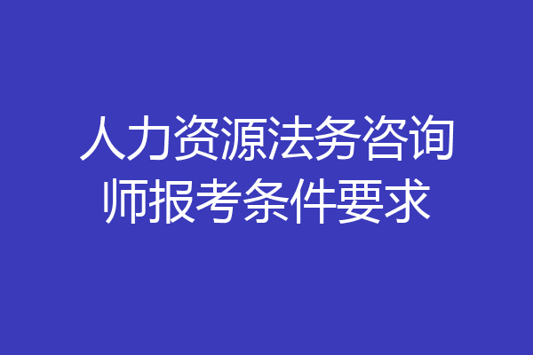 人力资源法务咨询师报考条件要求