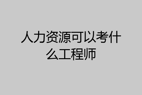 人力资源可以考什么工程师