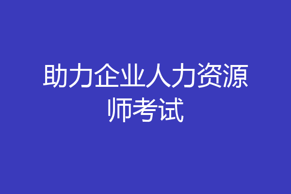 助力企业人力资源师考试