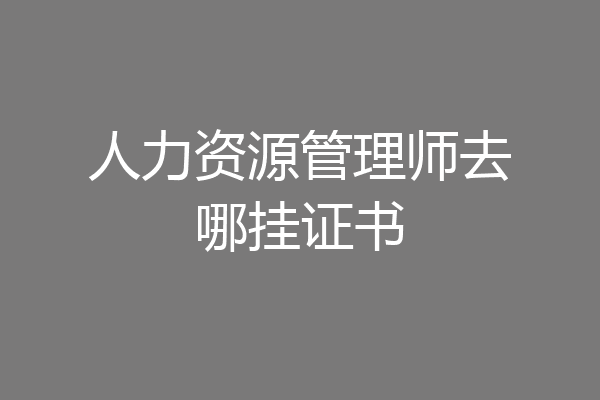 人力资源管理师去哪挂证书