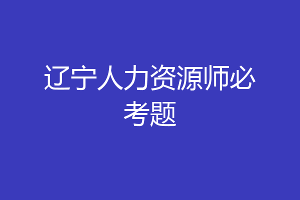 辽宁人力资源师必考题