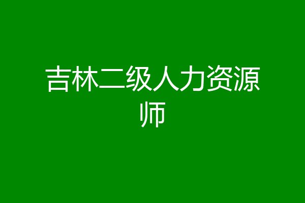 吉林二级人力资源师