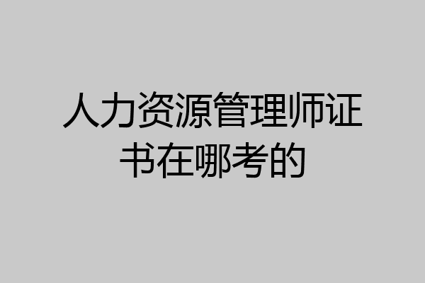 人力资源管理师证书在哪考的