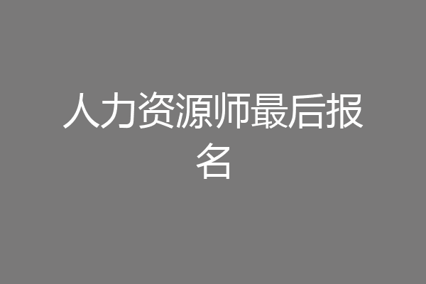 人力资源师最后报名