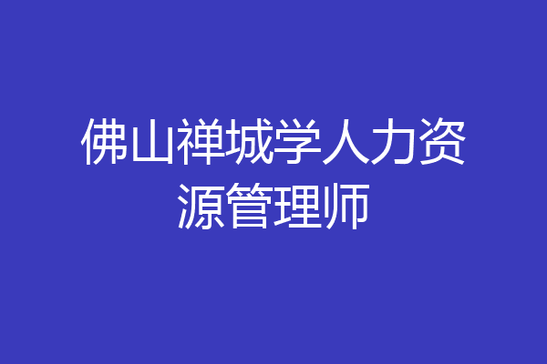 佛山禅城学人力资源管理师