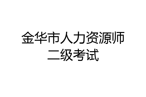 金华市人力资源师二级考试